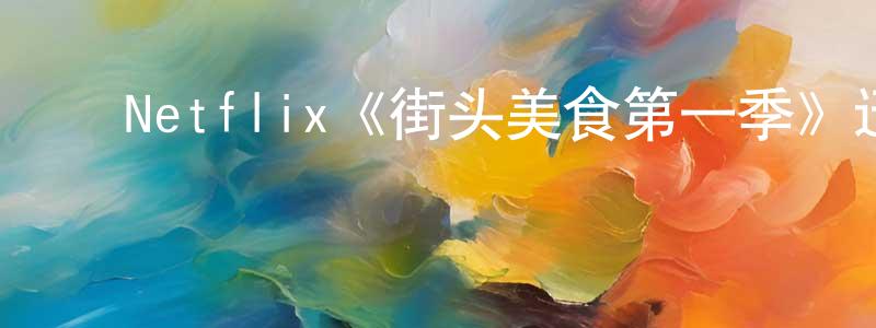影视迷陈建琼的个人博客,Netflix《街头美食第一季》迅雷下载/在线观看/百度云-选秀/综艺-美剧天堂